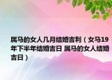 属马的女人几月结婚吉利（女马19年下半年结婚吉日 属马的女人结婚吉日）