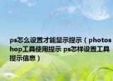 ps怎么设置才能显示提示（photoshop工具使用提示 ps怎样设置工具提示信息）