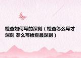 检查如何写的深刻（检查怎么写才深刻 怎么写检查最深刻）