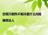 空调只制热不制冷是什么问题|维修达人