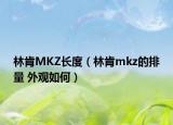 林肯MKZ长度（林肯mkz的排量 外观如何）