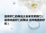 韭菜虾仁的做法大全家常菜窍门（韭菜鸡蛋虾仁的做法 这样做真的好吃）