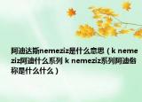 阿迪达斯nemeziz是什么意思（k nemeziz阿迪什么系列 k nemeziz系列阿迪俗称是什么什么）