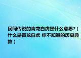 民间传说的青龙白虎是什么意思?（什么是青龙白虎 你不知道的历史典故）