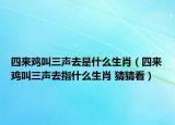 四来鸡叫三声去是什么生肖（四来鸡叫三声去指什么生肖 猜猜看）