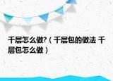 千层怎么做?（千层包的做法 千层包怎么做）