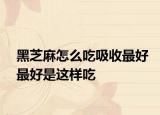 黑芝麻怎么吃吸收最好最好是这样吃