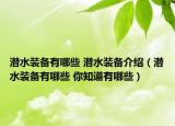 潜水装备有哪些 潜水装备介绍（潜水装备有哪些 你知道有哪些）