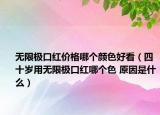 无限极口红价格哪个颜色好看（四十岁用无限极口红哪个色 原因是什么）