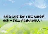 衣服怎么叠好收纳（夏天衣服收纳叠法 一学就会学会告诉家里人）