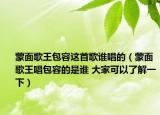 蒙面歌王包容这首歌谁唱的（蒙面歌王唱包容的是谁 大家可以了解一下）