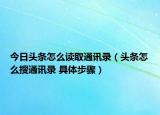 今日头条怎么读取通讯录（头条怎么搜通讯录 具体步骤）