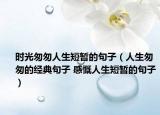时光匆匆人生短暂的句子（人生匆匆的经典句子 感慨人生短暂的句子）