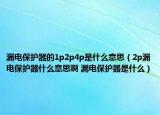 漏电保护器的1p2p4p是什么意思（2p漏电保护器什么意思啊 漏电保护器是什么）