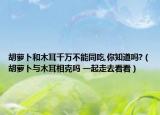 胡萝卜和木耳千万不能同吃,你知道吗?（胡萝卜与木耳相克吗 一起走去看看）