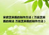 家庭芝麻酱的制作方法（万能芝麻酱的做法 万能芝麻酱的制作方法）