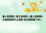 唐人街探案三是大结局吗（唐人街神探3大结局到底什么意思 你们有收看了吗）