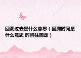 回溯过去是什么意思（回溯时间是什么意思 时间往回走）