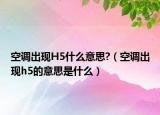 空调出现H5什么意思?（空调出现h5的意思是什么）