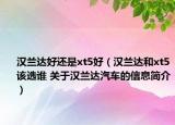 汉兰达好还是xt5好（汉兰达和xt5该选谁 关于汉兰达汽车的信息简介）