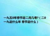 一九五0年春节是二月几号?（二0一九是什么年 春节是什么）