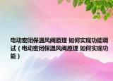 电动密闭保温风阀原理 如何实现功能调试（电动密闭保温风阀原理 如何实现功能）
