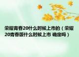 荣耀青春20什么时候上市的（荣耀20青春版什么时候上市 确定吗）