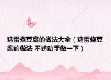 鸡蛋煮豆腐的做法大全（鸡蛋烧豆腐的做法 不妨动手做一下）
