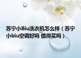苏宁小Biu洗衣机怎么样（苏宁小biu空调好吗 值得买吗）