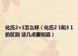 化氏2+1怎么样（化氏2 1和3 1的区别 这几点要知道）