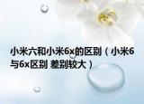 小米六和小米6x的区别（小米6与6x区别 差别较大）