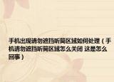 手机出现请勿遮挡听筒区域如何处理（手机请勿遮挡听筒区域怎么关闭 这是怎么回事）