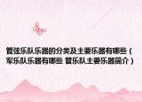 管弦乐队乐器的分类及主要乐器有哪些（军乐队乐器有哪些 管乐队主要乐器简介）