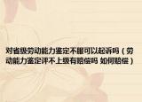对省级劳动能力鉴定不服可以起诉吗（劳动能力鉴定评不上级有赔偿吗 如何赔偿）
