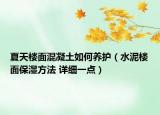 夏天楼面混凝土如何养护（水泥楼面保湿方法 详细一点）