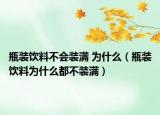 瓶装饮料不会装满 为什么（瓶装饮料为什么都不装满）
