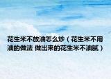 花生米不放油怎么炒（花生米不用油的做法 做出来的花生米不油腻）