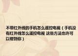 不带红外线的手机怎么遥控电视（手机没有红外线怎么遥控电视 这些方法也许可以帮到你）