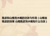 陈皮和山楂泡水喝的功效与作用（山楂加陈皮的效果 山楂陈皮泡水喝有什么功效）