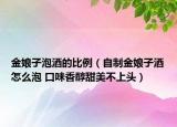 金娘子泡酒的比例（自制金娘子酒怎么泡 口味香醇甜美不上头）