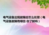 电气设备出现故障应怎么处理（电气设备故障有哪些 你了解吗）