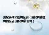 贵妃手镯和圆镯区别（贵妃镯和圆镯的区别 贵妃镯和圆镯）