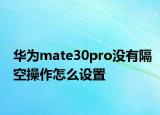 华为mate30pro没有隔空操作怎么设置