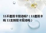 11不是双卡双待吗?（11是双卡吗 11支持双卡双待吗）