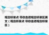 观音桥景点 带你走进观音桥景区英文（观音桥景点 带你走进观音桥景区）