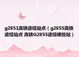g2851高铁途经站点（g2855高铁途经站点 高铁G2855途经哪些站）