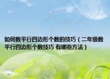 如何数平行四边形个数的技巧（二年级数平行四边形个数技巧 有哪些方法）