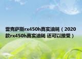 雷克萨斯rx450h真实油耗（2020款rx450h真实油耗 还可以接受）