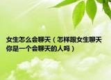 女生怎么会聊天（怎样跟女生聊天 你是一个会聊天的人吗）