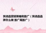 快消品营销策略和推广（快消品品牌怎么做 推广再推广）